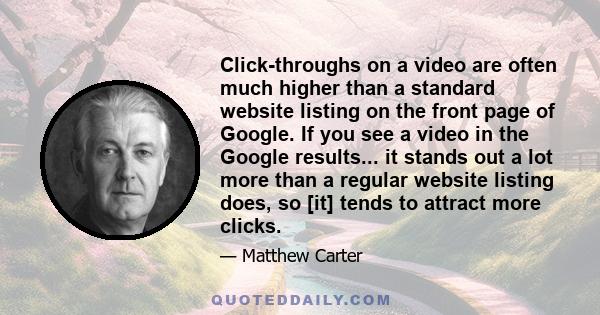 Click-throughs on a video are often much higher than a standard website listing on the front page of Google. If you see a video in the Google results... it stands out a lot more than a regular website listing does, so