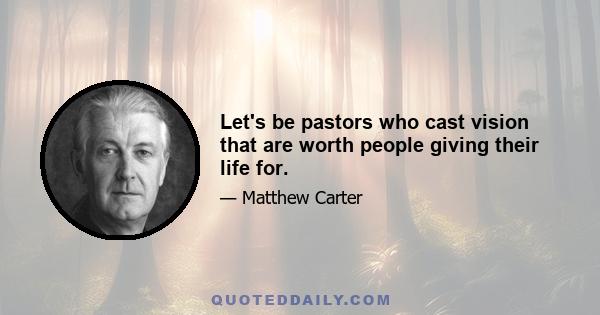 Let's be pastors who cast vision that are worth people giving their life for.