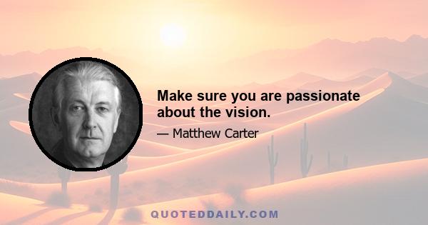 Make sure you are passionate about the vision.