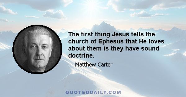 The first thing Jesus tells the church of Ephesus that He loves about them is they have sound doctrine.