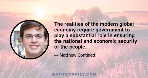 The realities of the modern global economy require government to play a substantial role in ensuring the national and economic security of the people.