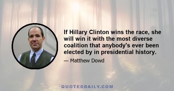 If Hillary Clinton wins the race, she will win it with the most diverse coalition that anybody's ever been elected by in presidential history.