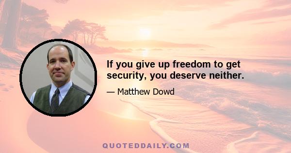 If you give up freedom to get security, you deserve neither.