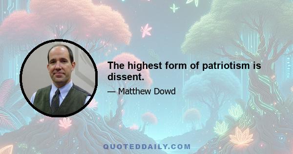 The highest form of patriotism is dissent.