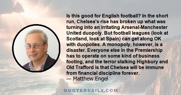 Is this good for English football? In the short run, Chelsea's rise has broken up what was turning into an irritating Arsenal-Manchester United duopoly. But football leagues (look at Scotland, look at Spain) can get