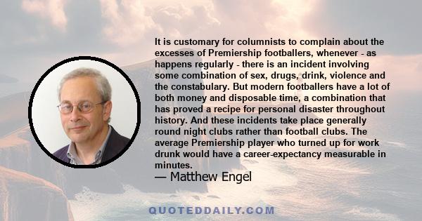 It is customary for columnists to complain about the excesses of Premiership footballers, whenever - as happens regularly - there is an incident involving some combination of sex, drugs, drink, violence and the