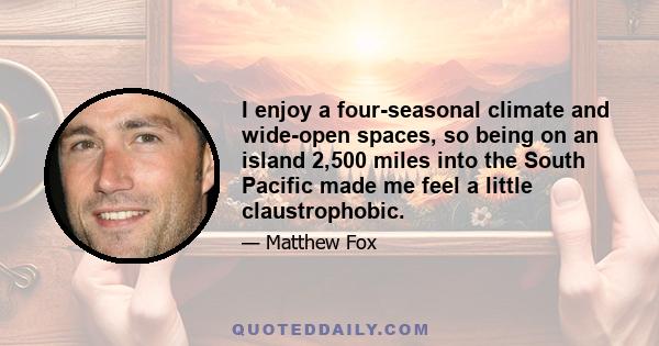 I enjoy a four-seasonal climate and wide-open spaces, so being on an island 2,500 miles into the South Pacific made me feel a little claustrophobic.