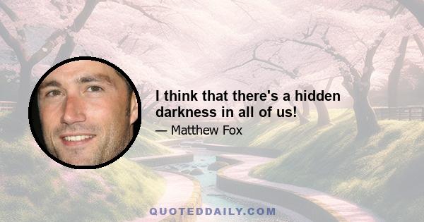 I think that there's a hidden darkness in all of us!