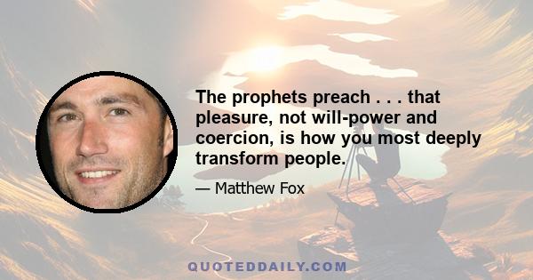 The prophets preach . . . that pleasure, not will-power and coercion, is how you most deeply transform people.