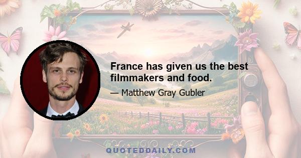 France has given us the best filmmakers and food.