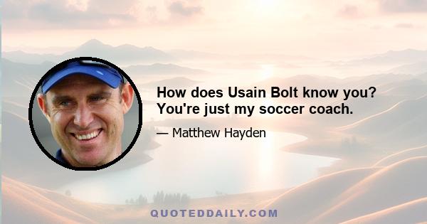 How does Usain Bolt know you? You're just my soccer coach.