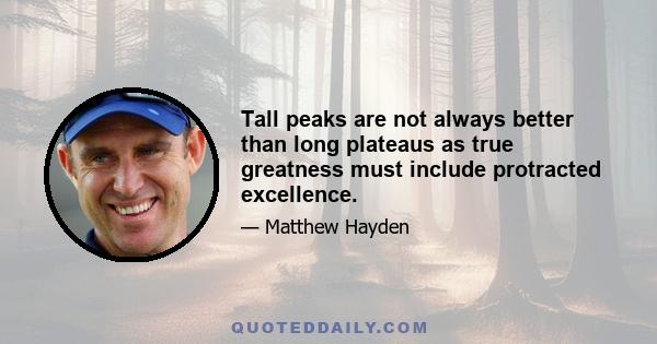 Tall peaks are not always better than long plateaus as true greatness must include protracted excellence.