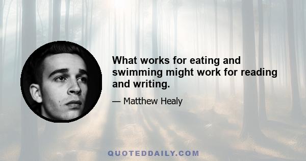 What works for eating and swimming might work for reading and writing.