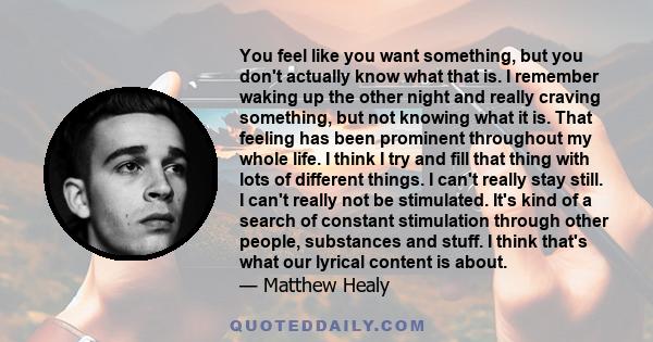 You feel like you want something, but you don't actually know what that is. I remember waking up the other night and really craving something, but not knowing what it is. That feeling has been prominent throughout my