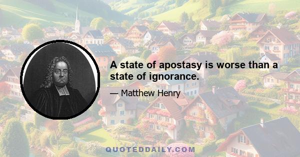 A state of apostasy is worse than a state of ignorance.