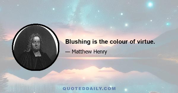 Blushing is the colour of virtue.