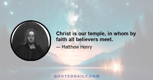 Christ is our temple, in whom by faith all believers meet.