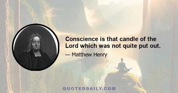 Conscience is that candle of the Lord which was not quite put out.