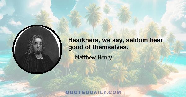 Hearkners, we say, seldom hear good of themselves.