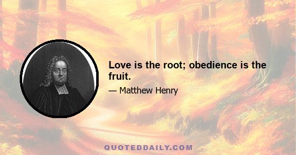 Love is the root; obedience is the fruit.