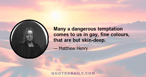 Many a dangerous temptation comes to us in gay, fine colours, that are but skin-deep.