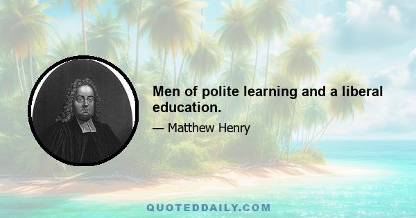 Men of polite learning and a liberal education.