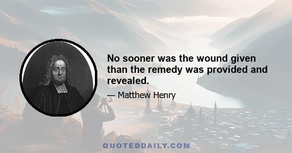 No sooner was the wound given than the remedy was provided and revealed.