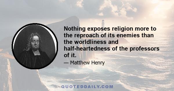 Nothing exposes religion more to the reproach of its enemies than the worldliness and half-heartedness of the professors of it.