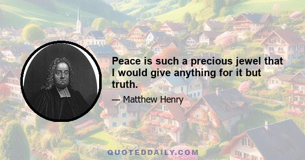 Peace is such a precious jewel that I would give anything for it but truth.