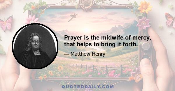 Prayer is the midwife of mercy, that helps to bring it forth.