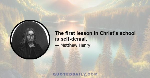 The first lesson in Christ's school is self-denial.