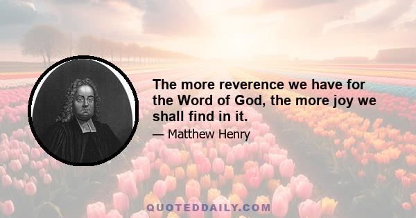 The more reverence we have for the Word of God, the more joy we shall find in it.