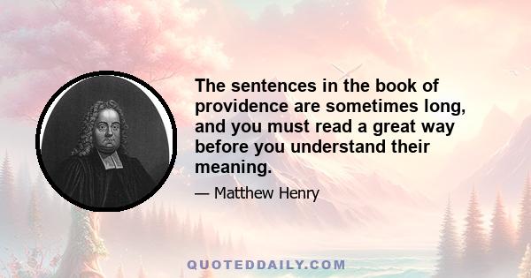 The sentences in the book of providence are sometimes long, and you must read a great way before you understand their meaning.