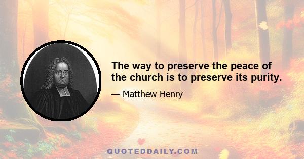 The way to preserve the peace of the church is to preserve its purity.