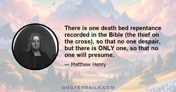 There is one death bed repentance recorded in the Bible (the thief on the cross), so that no one despair, but there is ONLY one, so that no one will presume.