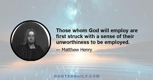 Those whom God will employ are first struck with a sense of their unworthiness to be employed.