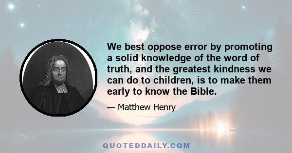 We best oppose error by promoting a solid knowledge of the word of truth, and the greatest kindness we can do to children, is to make them early to know the Bible.