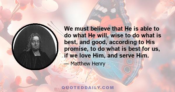 We must believe that He is able to do what He will, wise to do what is best, and good, according to His promise, to do what is best for us, if we love Him, and serve Him.