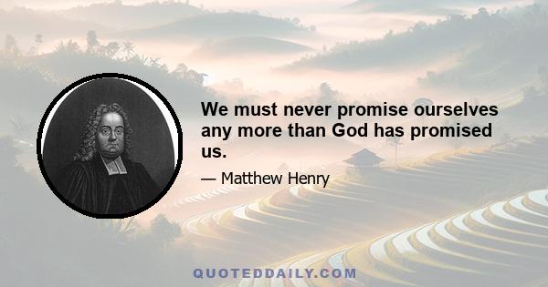 We must never promise ourselves any more than God has promised us.