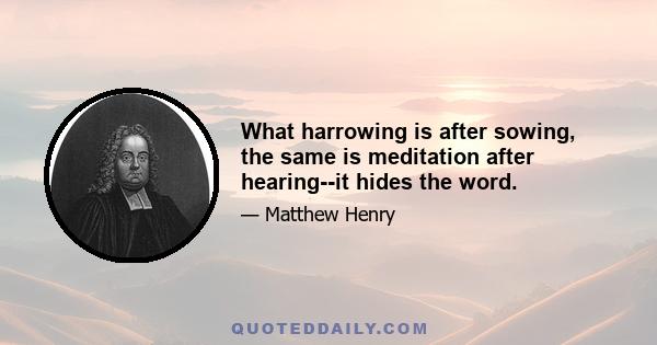 What harrowing is after sowing, the same is meditation after hearing--it hides the word.