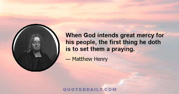 When God intends great mercy for his people, the first thing he doth is to set them a praying.