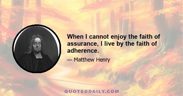 When I cannot enjoy the faith of assurance, I live by the faith of adherence.