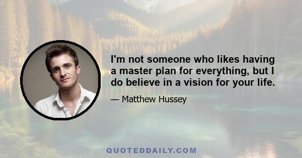 I'm not someone who likes having a master plan for everything, but I do believe in a vision for your life.