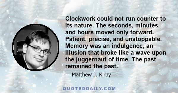 Clockwork could not run counter to its nature. The seconds, minutes, and hours moved only forward. Patient, precise, and unstoppable. Memory was an indulgence, an illusion that broke like a wave upon the juggernaut of