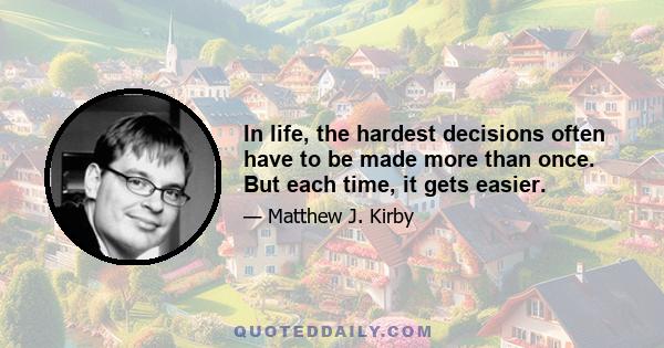 In life, the hardest decisions often have to be made more than once. But each time, it gets easier.