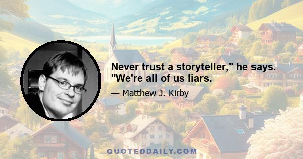 Never trust a storyteller, he says. We're all of us liars.