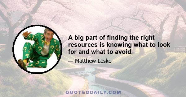 A big part of finding the right resources is knowing what to look for and what to avoid.