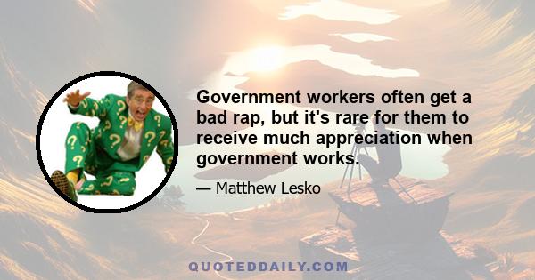 Government workers often get a bad rap, but it's rare for them to receive much appreciation when government works.