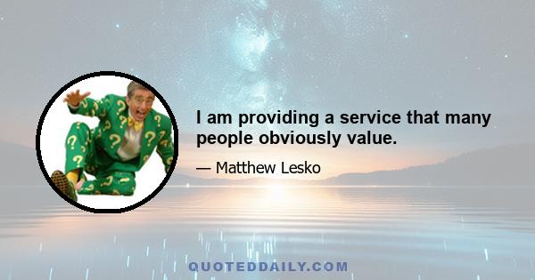 I am providing a service that many people obviously value.