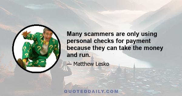 Many scammers are only using personal checks for payment because they can take the money and run.